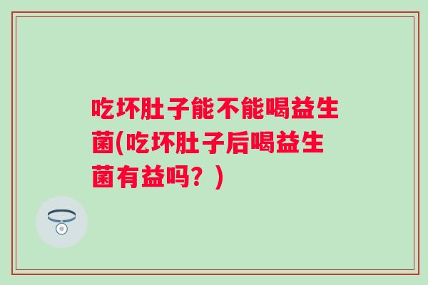 吃坏肚子能不能喝益生菌(吃坏肚子后喝益生菌有益吗？)