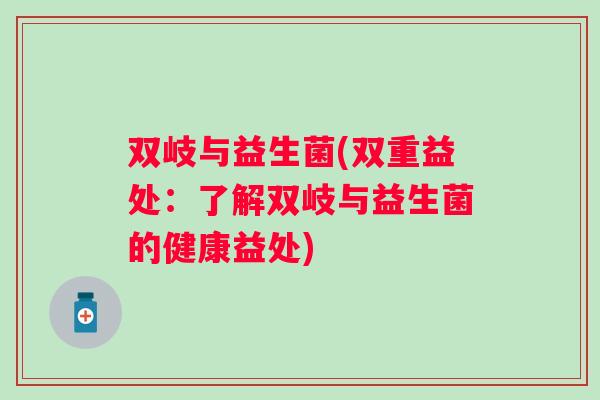 双岐与益生菌(双重益处：了解双岐与益生菌的健康益处)