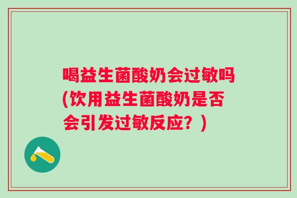 喝益生菌酸奶会吗(饮用益生菌酸奶是否会引发反应?) 喝益生菌酸奶会吗(饮用益生菌酸奶是否会引发反应?)