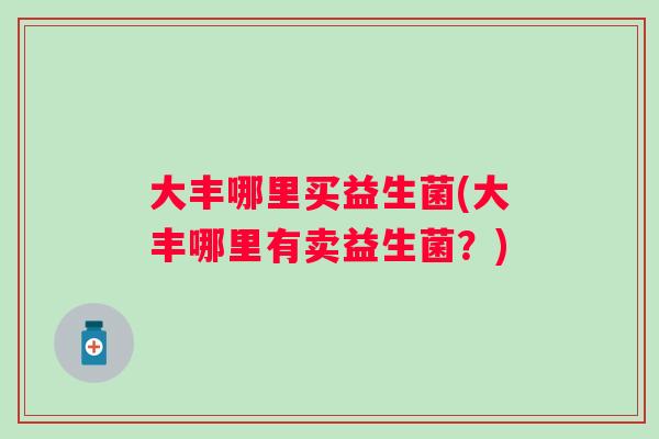 大丰哪里买益生菌(大丰哪里有卖益生菌？)