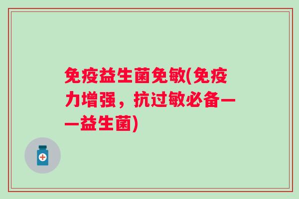 益生菌免敏(力增强,抗必备——益生菌) 益生菌免敏(力增强,抗必备——益生菌)