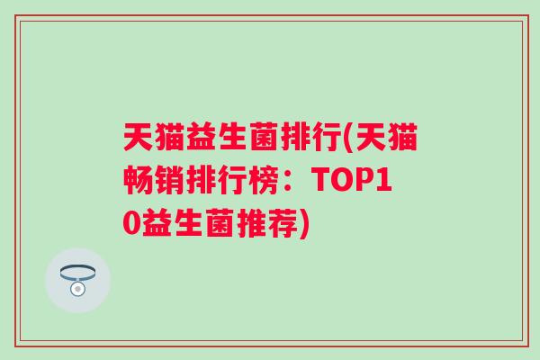 天猫益生菌排行(天猫畅销排行榜:TOP10益生菌推荐) 天猫益生菌排行(天猫畅销排行榜:TOP10益生菌推荐)