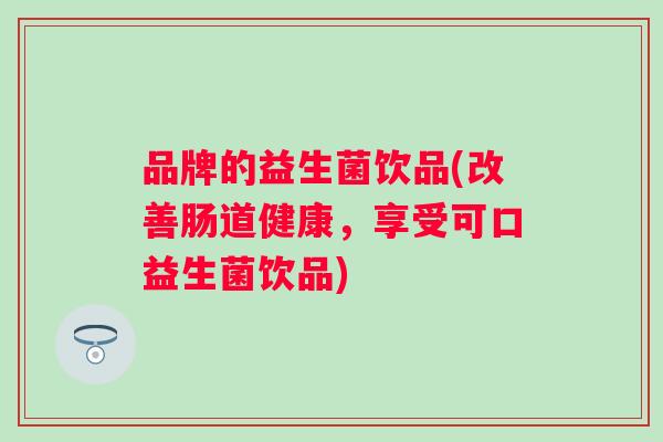 品牌的益生菌饮品(改善肠道健康，享受可口益生菌饮品)