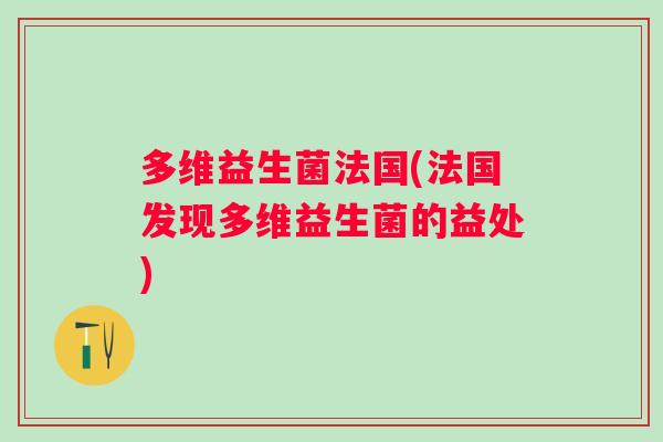多维益生菌法国(法国发现多维益生菌的益处) 多维益生菌法国(法国发现多维益生菌的益处)