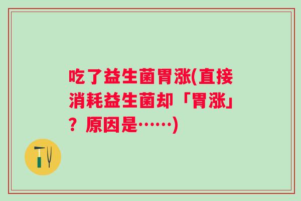 吃了益生菌胃涨(直接消耗益生菌却「胃涨」？原因是……)