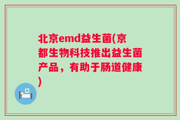 北京emd益生菌(京都生物科技推出益生菌产品，有助于肠道健康)