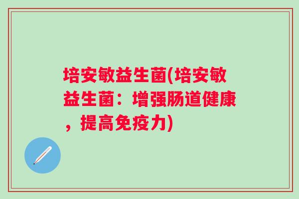 培安敏益生菌(培安敏益生菌：增强肠道健康，提高力)