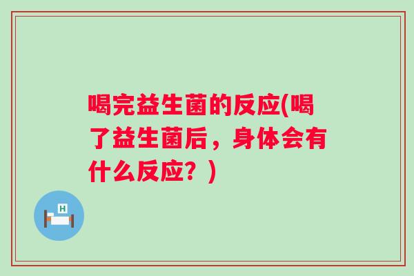 喝完益生菌的反应(喝了益生菌后,身体会有什么反应?) 喝完益生菌的反应(喝了益生菌后,身体会有什么反应?)