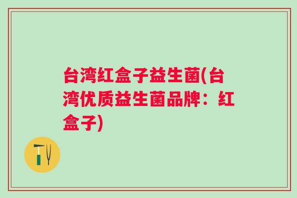 台湾红盒子益生菌(台湾优质益生菌品牌:红盒子) 台湾红盒子益生菌(台湾优质益生菌品牌:红盒子)