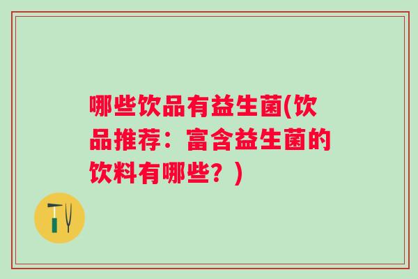 哪些饮品有益生菌(饮品推荐：富含益生菌的饮料有哪些？)