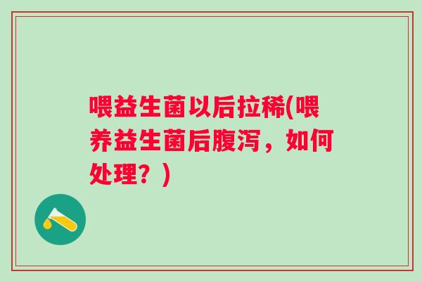 喂益生菌以后拉稀(喂养益生菌后,如何处理?) 喂益生菌以后拉稀(喂养益生菌后,如何处理?)
