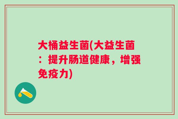 大桶益生菌(大益生菌：提升肠道健康，增强力)