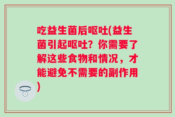 吃益生菌后(益生菌引起?你需要了解这些食物和情况,才能避免不需要的副作用) 吃益生菌后(益生菌引起?你需要了解这些食物和情况,才能避免不需要的副作用)