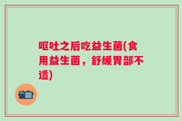 之后吃益生菌(食用益生菌,舒缓胃部不适) 之后吃益生菌(食用益生菌,舒缓胃部不适)