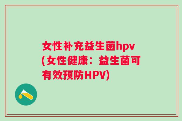 女性补充益生菌hpv(女性健康:益生菌可有效HPV) 女性补充益生菌hpv(女性健康:益生菌可有效HPV)