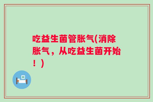 吃益生菌管(消除,从吃益生菌开始!) 吃益生菌管(消除,从吃益生菌开始!)
