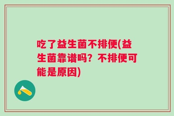 吃了益生菌不排便(益生菌靠谱吗?不排便可能是原因) 吃了益生菌不排便(益生菌靠谱吗?不排便可能是原因)