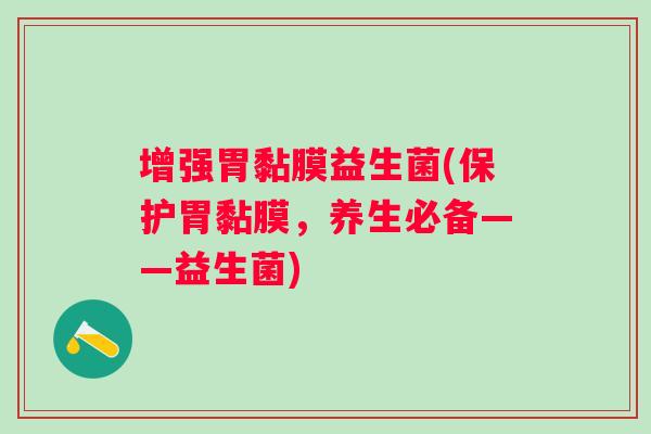 增强胃黏膜益生菌(保护胃黏膜,养生必备——益生菌) 增强胃黏膜益生菌(保护胃黏膜,养生必备——益生菌)