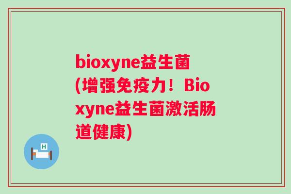 bioxyne益生菌(增强力！Bioxyne益生菌激活肠道健康)