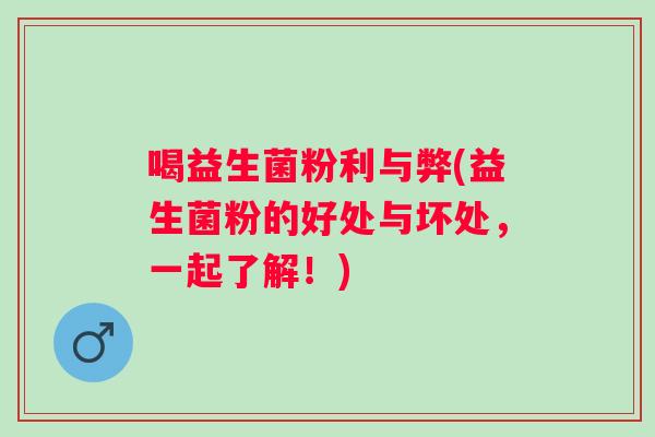 喝益生菌粉利与弊(益生菌粉的好处与坏处,一起了解!) 喝益生菌粉利与弊(益生菌粉的好处与坏处,一起了解!)