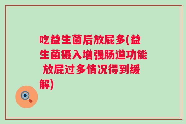 吃益生菌后放屁多(益生菌摄入增强肠道功能 放屁过多情况得到缓解) 吃益生菌后放屁多(益生菌摄入增强肠道功能 放屁过多情况得到缓解)