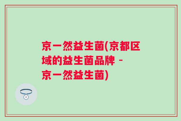 京一然益生菌(京都区域的益生菌品牌 - 京一然益生菌) 京一然益生菌(京都区域的益生菌品牌 - 京一然益生菌)