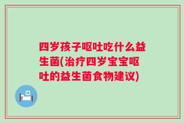 四岁孩子吃什么益生菌(四岁宝宝的益生菌食物建议) 四岁孩子吃什么益生菌(四岁宝宝的益生菌食物建议)