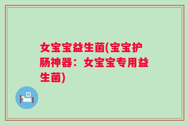 女宝宝益生菌(宝宝护肠神器：女宝宝专用益生菌)