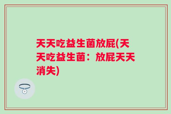 天天吃益生菌放屁(天天吃益生菌：放屁天天消失)