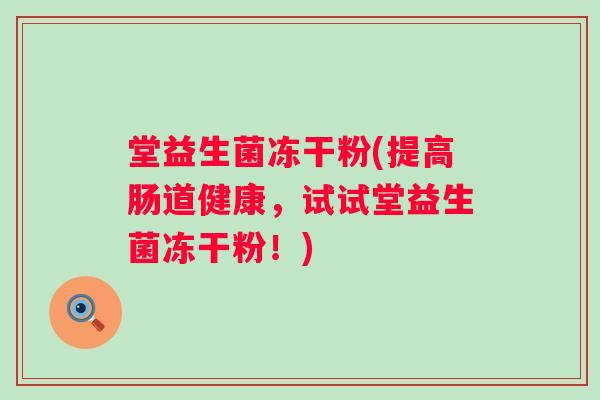 堂益生菌冻干粉(提高肠道健康，试试堂益生菌冻干粉！)