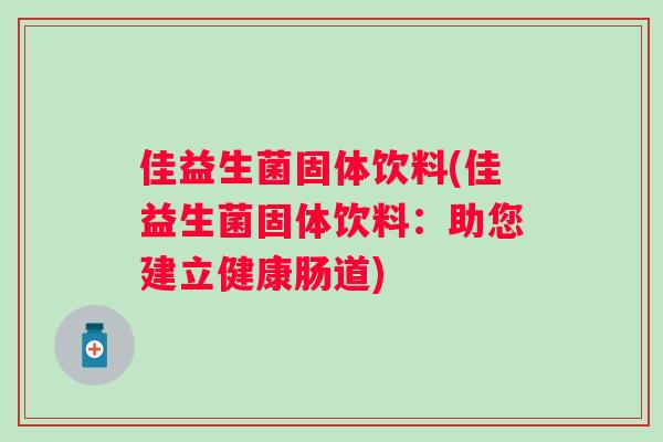 佳益生菌固体饮料(佳益生菌固体饮料：助您建立健康肠道)
