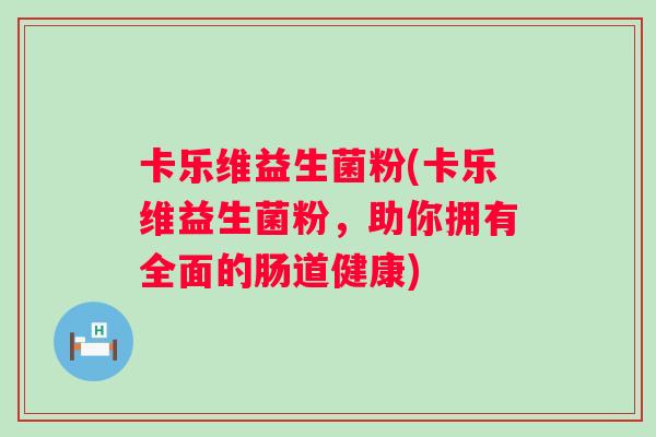 卡乐维益生菌粉(卡乐维益生菌粉，助你拥有全面的肠道健康)