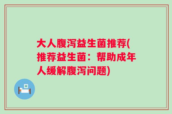 大人益生菌推荐(推荐益生菌：帮助成年人缓解问题)