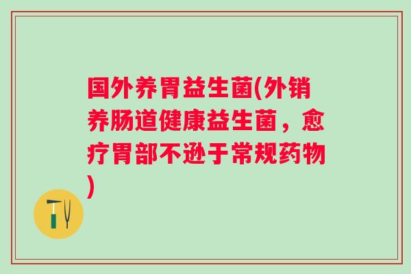 国外养胃益生菌(外销养肠道健康益生菌，愈疗胃部不逊于常规)