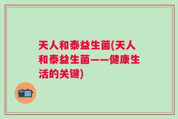 天人和泰益生菌(天人和泰益生菌——健康生活的关键)