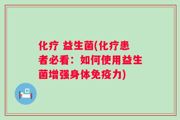  益生菌(患者必看：如何使用益生菌增强身体力)