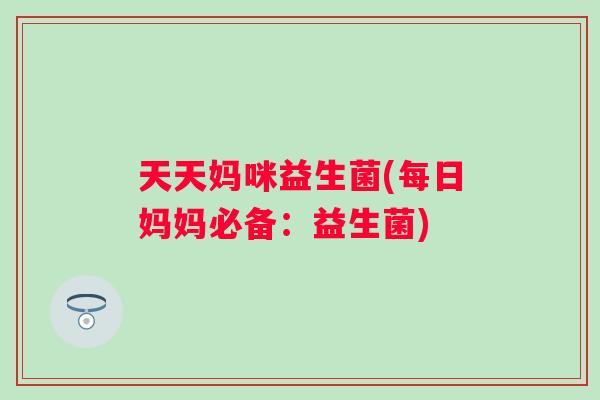 天天妈咪益生菌(每日妈妈必备:益生菌) 天天妈咪益生菌(每日妈妈必备:益生菌)