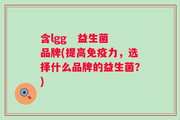 含lgg   益生菌品牌(提高力，选择什么品牌的益生菌？)