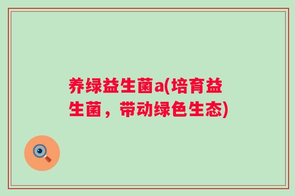 养绿益生菌a(培育益生菌，带动绿色生态)