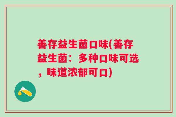 善存益生菌口味(善存益生菌:多种口味可选,味道浓郁可口) 善存益生菌口味(善存益生菌:多种口味可选,味道浓郁可口)