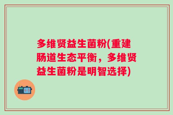 多维贤益生菌粉(重建肠道生态平衡，多维贤益生菌粉是明智选择)