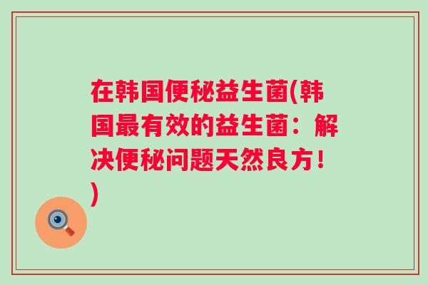 在韩国益生菌(韩国有效的益生菌:解决问题天然良方!) 在韩国益生菌(韩国有效的益生菌:解决问题天然良方!)