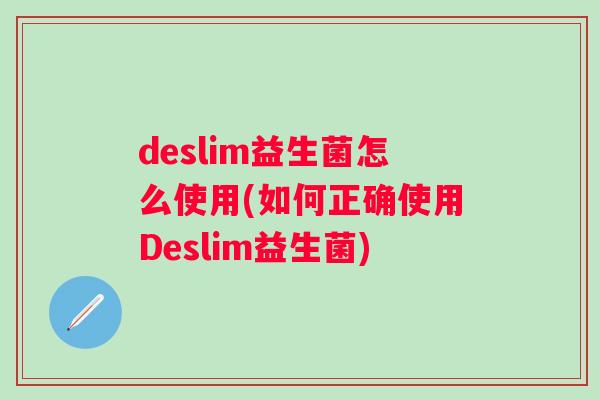deslim益生菌怎么使用(如何正确使用Deslim益生菌) deslim益生菌怎么使用(如何正确使用Deslim益生菌)