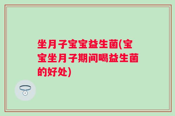 坐月子宝宝益生菌(宝宝坐月子期间喝益生菌的好处) 坐月子宝宝益生菌(宝宝坐月子期间喝益生菌的好处)