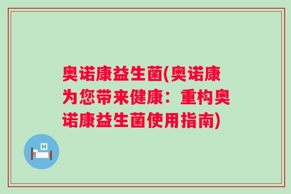 奥诺康益生菌(奥诺康为您带来健康：重构奥诺康益生菌使用指南)