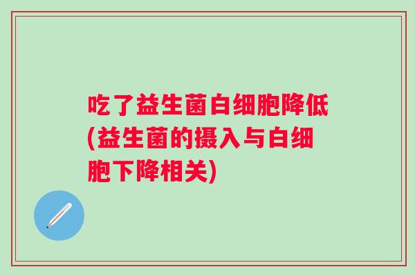 吃了益生菌降低(益生菌的摄入与下降相关)