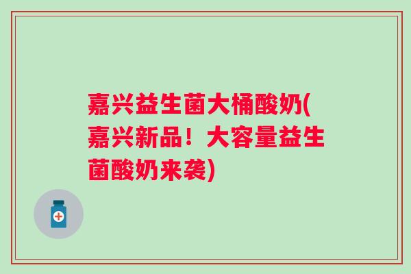 嘉兴益生菌大桶酸奶(嘉兴新品！大容量益生菌酸奶来袭)