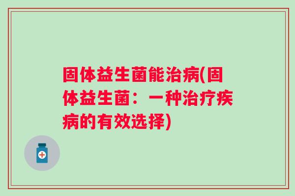 固体益生菌能(固体益生菌：一种的有效选择)