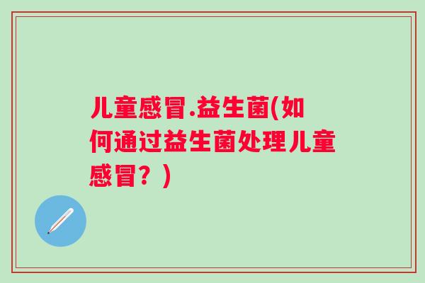儿童.益生菌(如何通过益生菌处理儿童?) 儿童.益生菌(如何通过益生菌处理儿童?)