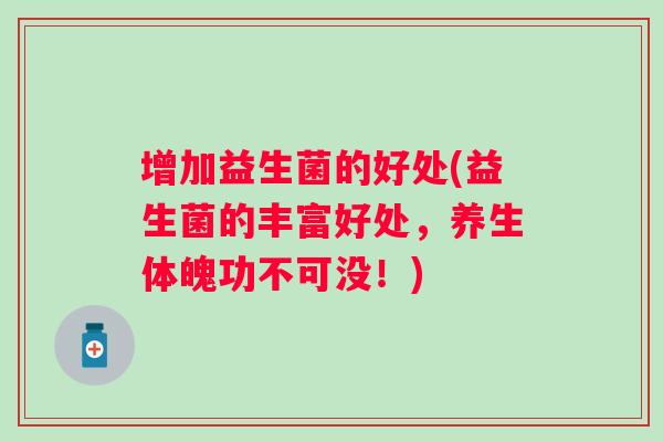 增加益生菌的好处(益生菌的丰富好处，养生体魄功不可没！)